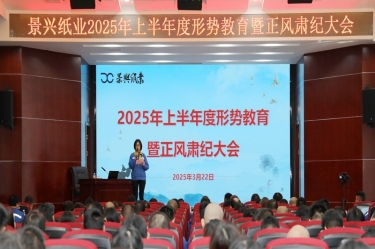 正視形勢 破局前行 | 景興紙業(yè)2025年上半年度形勢教育暨正風(fēng)肅紀(jì)大會(huì)隆重召開